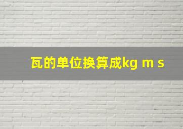 瓦的单位换算成kg m s